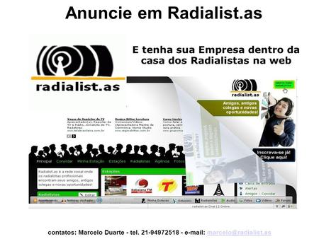 E tenha sua Empresa dentro da casa dos Radialistas na web Anuncie em Radialist.as contatos: Marcelo Duarte - tel. 21-94972518 -