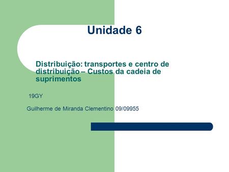 Unidade 6 Distribuição: transportes e centro de distribuição – Custos da cadeia de suprimentos 19GY Guilherme de Miranda Clementino 09/09955.