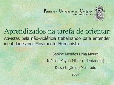 Aprendizados na tarefa de orientar: Ativistas pela não-violência trabalhando para entender identidades no Movimento Humanista Sabine Mendes Lima Moura.