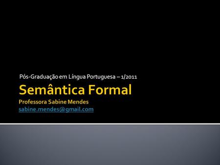 Pós-Graduação em Língua Portuguesa – 1/2011. Semanticistas têm diferentes visões do que seja o significado e de como se constrói a significação. Semântica.