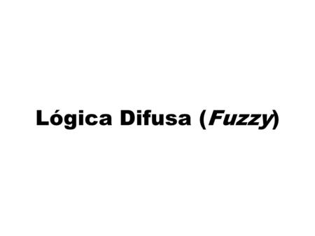 Lógica Difusa (Fuzzy). Lógica tradicional x Lógica difusa Lógica tradicional (Aristóteles) –Uma proposição = dois estados possíveis (V ou F) –Pode ser.