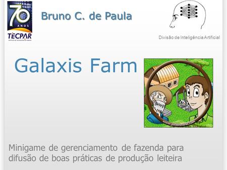 Galaxis Farm Minigame de gerenciamento de fazenda para difusão de boas práticas de produção leiteira Bruno C. de Paula Divisão de Inteligência Artificial.