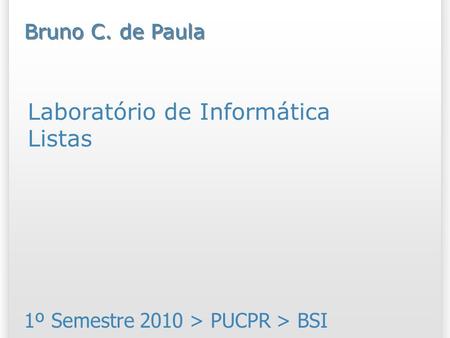 Laboratório de Informática Listas 1º Semestre 2010 > PUCPR > BSI Bruno C. de Paula.