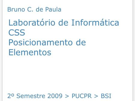 Laboratório de Informática CSS Posicionamento de Elementos 2º Semestre 2009 > PUCPR > BSI Bruno C. de Paula.