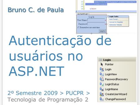 Autenticação de usuários no ASP.NET 2º Semestre 2009 > PUCPR > Tecnologia de Programação 2 Bruno C. de Paula.