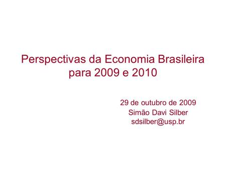 Perspectivas da Economia Brasileira para 2009 e 2010 29 de outubro de 2009 Simão Davi Silber