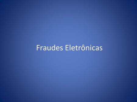 Fraudes Eletrônicas.
