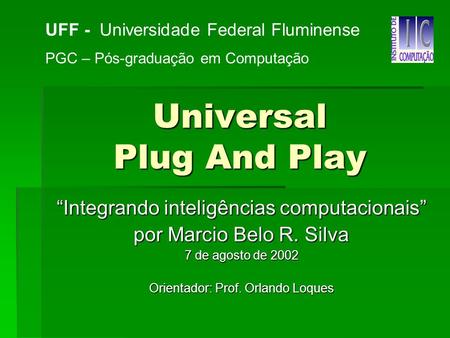 Universal Plug And Play Integrando inteligências computacionais por Marcio Belo R. Silva 7 de agosto de 2002 Orientador: Prof. Orlando Loques UFF - Universidade.