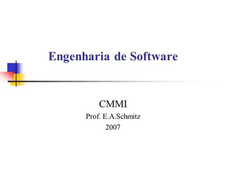 Engenharia de Software CMMI Prof. E.A.Schmitz 2007.