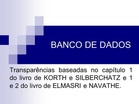 BANCO DE DADOS Transparências baseadas no capítulo 1 do livro de KORTH e SILBERCHATZ e 1 e 2 do livro de ELMASRI e NAVATHE. Juliana Amaral e Rodrigo Baroni.