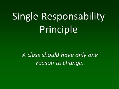 A class should have only one reason to change. Single Responsability Principle.