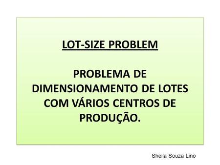 LOT-SIZE PROBLEM   PROBLEMA DE DIMENSIONAMENTO DE LOTES COM VÁRIOS CENTROS DE PRODUÇÃO. Sheila Souza Lino.