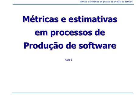 Métricas e Estimativas em processo de produção de Software Métricas e estimativas em processos de Produção de software Métricas e estimativas em processos.