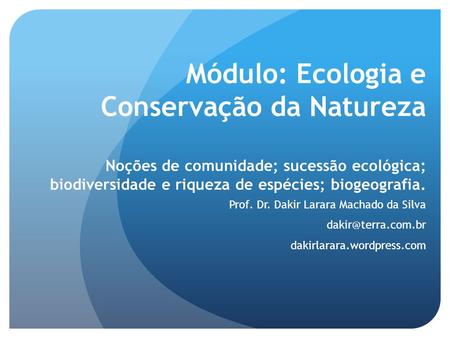 Módulo: Ecologia e Conservação da Natureza Noções de comunidade; sucessão ecológica; biodiversidade e riqueza de espécies; biogeografia. Prof. Dr. Dakir.