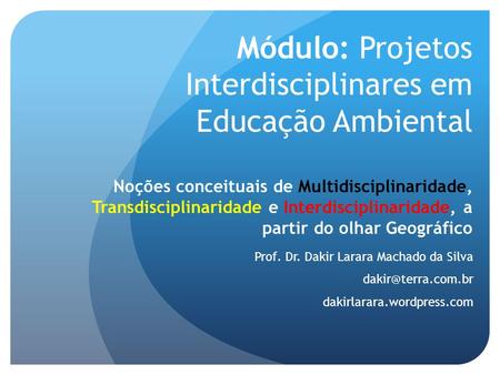 Módulo: Projetos Interdisciplinares em Educação Ambiental Noções conceituais de Multidisciplinaridade, Transdisciplinaridade e Interdisciplinaridade,