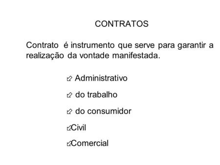CONTRATOS Contrato é instrumento que serve para garantir a realização da vontade manifestada.  Administrativo  do trabalho  do consumidor Civil Comercial.
