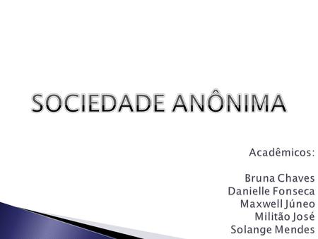 SOCIEDADE ANÔNIMA Acadêmicos: Bruna Chaves Danielle Fonseca Maxwell Júneo Militão José Solange Mendes.