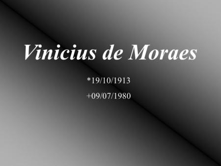 Vinicius de Moraes *19/10/1913 +09/07/1980.