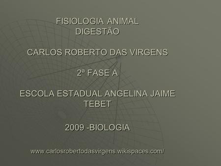 FISIOLOGIA ANIMAL DIGESTÃO CARLOS ROBERTO DAS VIRGENS 2ª FASE A ESCOLA ESTADUAL ANGELINA JAIME TEBET 2009 -BIOLOGIA www.carlosrobertodasvirgens.wikispaces.com/
