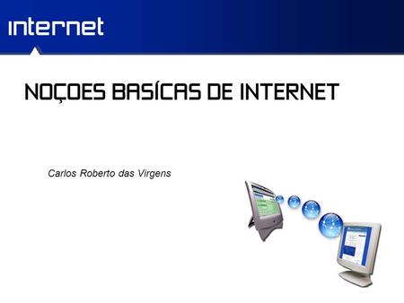 Internet NOÇOES BASÍCAS DE INTERNET Carlos Roberto das Virgens.