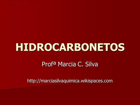 Profª Marcia C. Silva http://marciasilvaquimica.wikispaces.com HIDROCARBONETOS Profª Marcia C. Silva http://marciasilvaquimica.wikispaces.com.