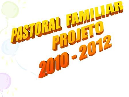 PASTORAL FAMILIAR PROJETO 2010 - 2012.