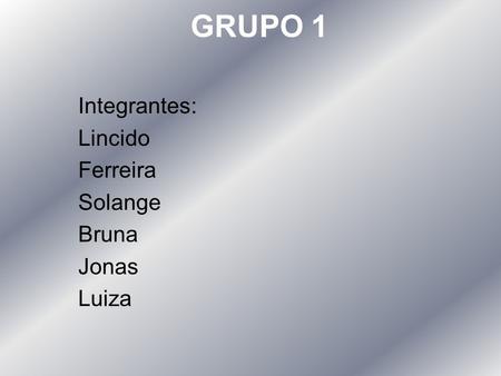 GRUPO 1 Integrantes: Lincido Ferreira Solange Bruna Jonas Luiza.