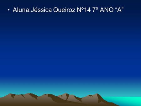 Aluna:Jéssica Queiroz Nº14 7º ANO “A”