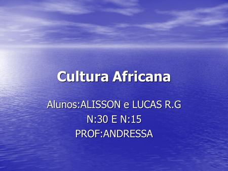 Cultura Africana Alunos:ALISSON e LUCAS R.G N:30 E N:15 PROF:ANDRESSA.