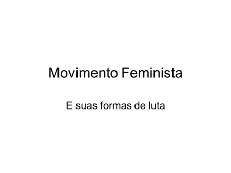 Movimento Feminista E suas formas de luta.