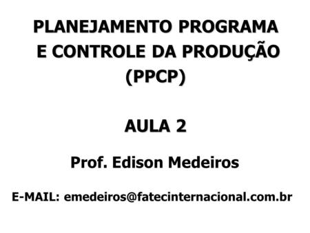 PLANEJAMENTO PROGRAMA E CONTROLE DA PRODUÇÃO (PPCP) AULA 2