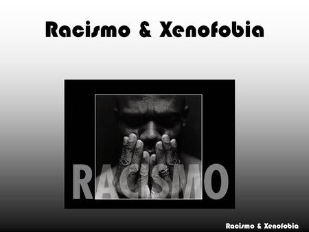 Racismo & Xenofobia Racismo & Xenofobia.