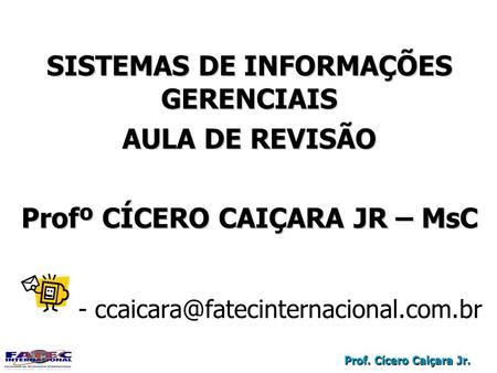 Prof. Cícero Caiçara Jr. SISTEMAS DE INFORMAÇÕES GERENCIAIS AULA DE REVISÃO Profº CÍCERO CAIÇARA JR – MsC - SISTEMAS.