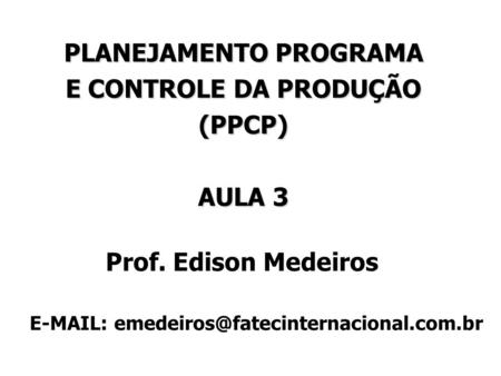 PLANEJAMENTO PROGRAMA E CONTROLE DA PRODUÇÃO (PPCP) AULA 3