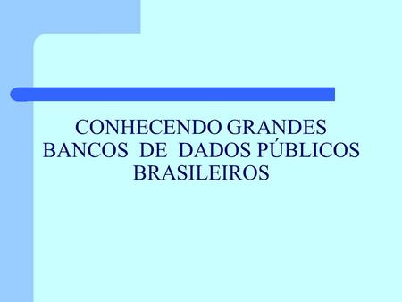 CONHECENDO GRANDES BANCOS DE DADOS PÚBLICOS BRASILEIROS.