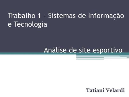 Trabalho 1 – Sistemas de Informação e Tecnologia Análise de site esportivo Tatiani Velardi.
