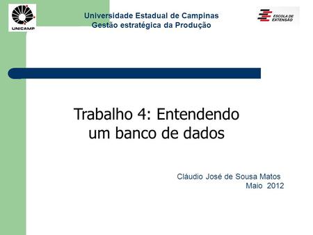 Universidade Estadual de Campinas Gestão estratégica da Produção Trabalho 4: Entendendo um banco de dados Cláudio José de Sousa Matos Maio 2012.