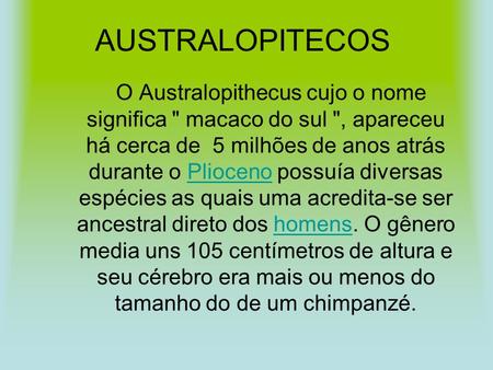 AUSTRALOPITECOS   O Australopithecus cujo o nome significa  macaco do sul , apareceu há cerca de  5 milhões de anos atrás durante o Plioceno possuía.