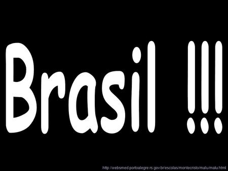 Brasil !!! http://websmed.portoalegre.rs.gov.br/escolas/montecristo/malu/malu.html.