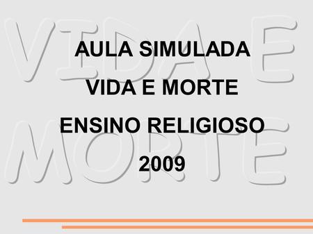 VIDA E MORTE AULA SIMULADA VIDA E MORTE ENSINO RELIGIOSO 2009.