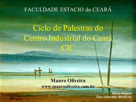 FACULDADE ESTACIO do CEARÁ Ciclo de Palestras do Centro Industrial do Ceará CIC Mauro Oliveira www.maurooliveira.com.br Chico Anysio Óleo sobre tela.
