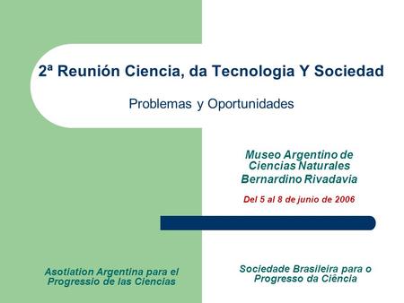 2ª Reunión Ciencia, da Tecnologia Y Sociedad Problemas y Oportunidades Sociedade Brasileira para o Progresso da Ciência Museo Argentino de Ciencias Naturales.