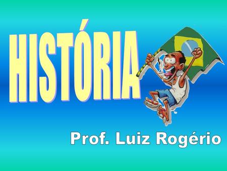 HISTÓRIA Prof. Luiz Rogério.