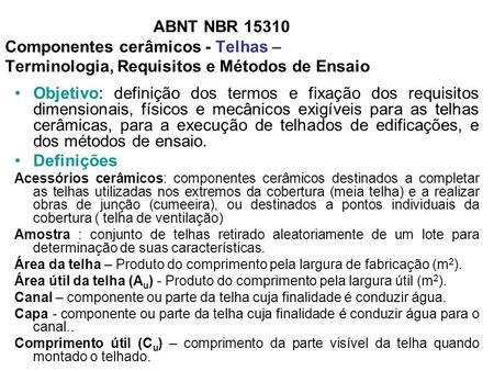 ABNT NBR 15310 Componentes cerâmicos - Telhas – Terminologia, Requisitos e Métodos de Ensaio Objetivo: definição dos termos e fixação dos requisitos dimensionais,