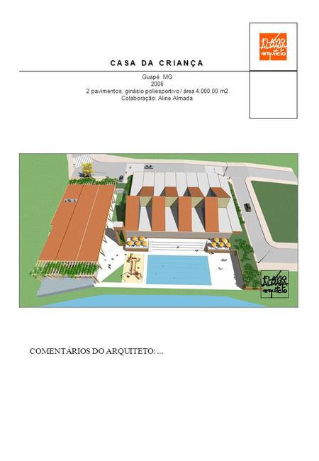 C A S A D A C R I A N Ç A Guapé MG 2006 2 pavimentos, ginásio poliesportivo / área 4.000,00 m2 Colaboração: Aline Almada COMENTÁRIOS DO ARQUITETO:...