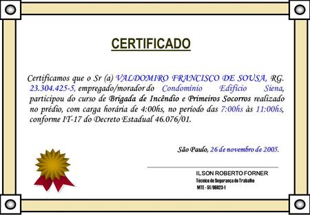 CERTIFICADO Certificamos que o Sr (a) VALDOMIRO FRANCISCO DE SOUSA, RG. 23.304.425-5, empregado/morador do 	Condomínio Edifício Siena, participou do curso.