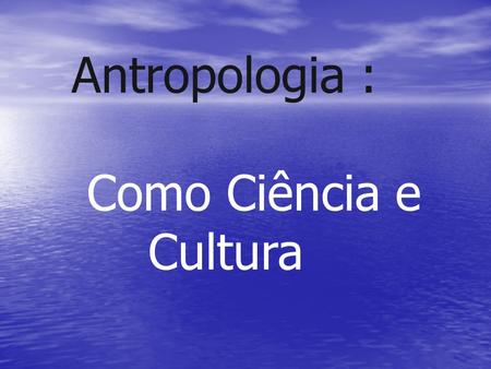 Antropologia : Como Ciência e Cultura.