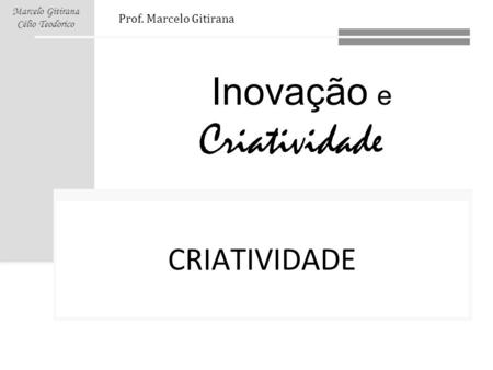 CRIATIVIDADE Prof. Marcelo Gitirana Links: