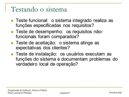 Testando o sistema Teste funcional: o sistema integrado realiza as funções especificadas nos requisitos? Teste de desempenho: os requisitos não-funcionais.