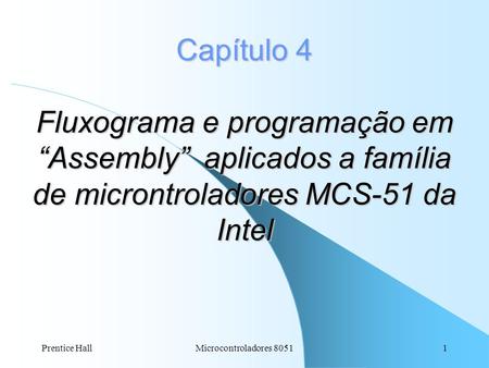 Capítulo 4 Fluxograma e programação em “Assembly” aplicados a família de microntroladores MCS-51 da Intel Prentice Hall Microcontroladores 8051.